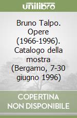 Bruno Talpo. Opere (1966-1996). Catalogo della mostra (Bergamo, 7-30 giugno 1996) libro
