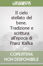 Il cielo stellato del bene. Tradizione e scrittura all'epoca di Franz Kafka libro