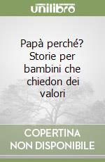 Papà perché? Storie per bambini che chiedon dei valori libro