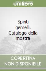 Spiriti gemelli. Catalogo della mostra libro