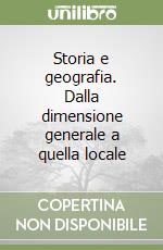 Storia e geografia. Dalla dimensione generale a quella locale libro