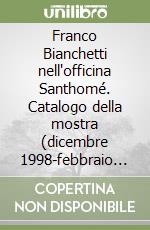 Franco Bianchetti nell'officina Santhomé. Catalogo della mostra (dicembre 1998-febbraio 1999) libro