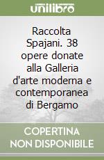 Raccolta Spajani. 38 opere donate alla Galleria d'arte moderna e contemporanea di Bergamo libro