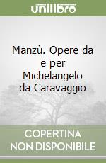 Manzù. Opere da e per Michelangelo da Caravaggio libro