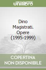 Dino Magistrati. Opere (1995-1999)