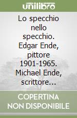 Lo specchio nello specchio. Edgar Ende, pittore 1901-1965. Michael Ende, scrittore 1929-1995. Catalogo della mostra (Bergamo, 12 ottobre 2000-7 gennaio 2001) libro