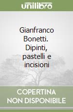 Gianfranco Bonetti. Dipinti, pastelli e incisioni