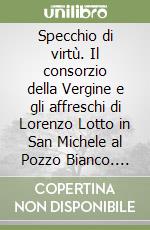 Specchio di virtù. Il consorzio della Vergine e gli affreschi di Lorenzo Lotto in San Michele al Pozzo Bianco. Vol. 1 libro