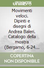 Movimenti veloci. Dipinti e disegni di Andrea Baleri. Catalogo della mostra (Bergamo, 6-24 marzo 2002) libro