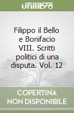 Filippo il Bello e Bonifacio VIII. Scritti politici di una disputa. Vol. 12 libro