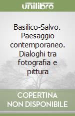 Basilico-Salvo. Paesaggio contemporaneo. Dialoghi tra fotografia e pittura libro