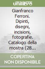 Gianfranco Ferroni. Dipinti, disegni, incisioni, fotografie. Catalogo della mostra (28 febbraio-23 marzo 2003) libro