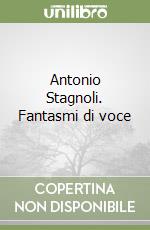 Antonio Stagnoli. Fantasmi di voce libro