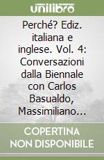 Perché? Ediz. italiana e inglese. Vol. 4: Conversazioni dalla Biennale con Carlos Basualdo, Massimiliano Gioni, Hou Hanru e Hans Ulrich Obrist libro