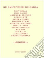 Gli amici pittori di Londra. Bevan, Davies, Di Stefano, Elwes, Fisher, Hyman, Jackowski, James, Johnson, Kiff, Kitaj, Lowery, Newbolt. Ediz. illustrata libro