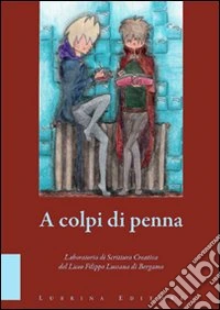 A colpi di penna. Elaborati di fine corso del laboratorio di scrittura creativa del Liceo Filippo Lussana di Bergamo libro
