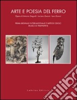 Arte e poesia del ferro. Opere di Antonio Stagnoli, Luciano Zanoni, Ivan Zanoni. Prima Biennale internazionale d'arte di Odolo Museo di Pamparane libro