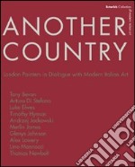 Another country. London painters in dialogue with modern italian art Tony Beavn, Arturo Di Stefano, Luke Elwes Timothy Hyman, Andrzej Jackowski, Merlin James libro