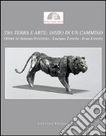 Tra terra e arte. Inizio di un cammino. Opere di Antonio Stagnoli, Luciano Zanoni, Ivan Zanoni. Catalogo della mostra. Ediz. illustrata libro