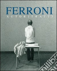 Ferroni. Autoritratti. Ediz. illustrata libro
