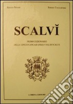 Scalvì. Primo dizionario della lingua locale della Val di Scalve. Oltre ventimila parole, detti, proverbi, modi di dire