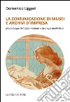 La comunicazione di musei e archivi d'impresa libro di Liggeri Domenico