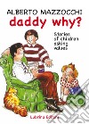Daddy why? Stories of children asking for value-Papà perché? Storie di bambini che chiedono dei valori. Ediz. bilingue libro di Mazzocchi Alberto
