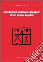 Quell'uom di multiforme ingegno. Vita di Sandro Angelini