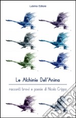 Le alchimie dell'anima. Racconti brevi e poesie libro