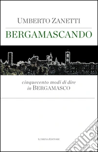 Bergamascando. Cinquecento modi di dire in bergamasco