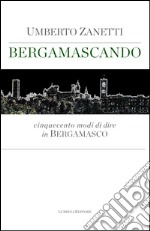 Bergamascando. Cinquecento modi di dire in bergamasco libro