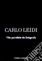 Carlo Leidi. Vita parallela da fotografo. Ediz. illustrata libro