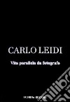 Carlo Leidi. Vita parallela da fotografo. Ediz. illustrata libro