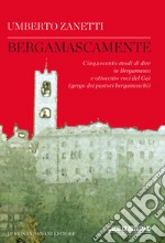 Bergamascamente. Cinquecento modi di dire in Bergamasco e ottocento voci del Gaì (gergo dei pastori bergamaschi) libro