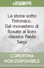 La storia sotto l'intonaco. Dal monastero di Rosate al liceo classico Paolo Sarpi