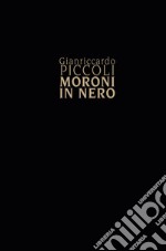 Gianriccardo Piccoli. Moroni in nero libro