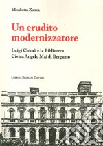 Un erudito modernizzatore. Luigi Chiodi e la Biblioteca Civica Angelo Mai di Bergamo libro