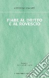 Fiabe al dritto e al rovescio. Le storie che mi è capitato di vivere, le fiabe che avrei voluto ascoltare libro