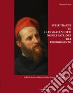 Sulle tracce di Gianmaria Scotti, nobile patriota del Risorgimento. Inchiesta storica sulla gioventù del Quarantotto: luoghi e ideali libro