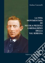 La vita movimentata di Nicola Pezzoli Garibaldino della Val Seriana libro