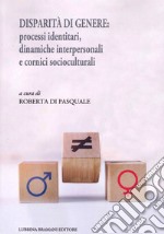 Disparità di genere: processi identitari, dinamiche interpersonali e cornici socioculturali libro