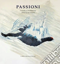 Passioni. I vecchi raccontavano. Amici si raccontano libro