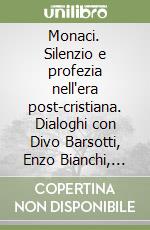 Monaci. Silenzio e profezia nell'era post-cristiana. Dialoghi con Divo Barsotti, Enzo Bianchi, Anna Maria Canopi e Ildegarde Sutto libro