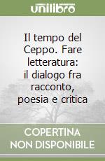 Il tempo del Ceppo. Fare letteratura: il dialogo fra racconto, poesia e critica libro