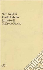 Il solo fratello. Ritratto di Goffredo Parise libro