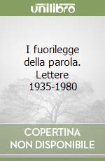 I fuorilegge della parola. Lettere 1935-1980 libro