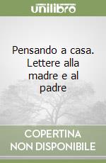 Pensando a casa. Lettere alla madre e al padre libro