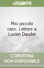 Mio piccolo caro. Lettere a Lucien Daudet