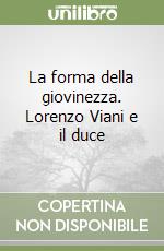 La forma della giovinezza. Lorenzo Viani e il duce libro