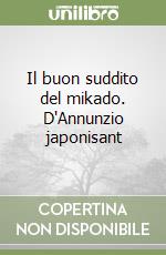 Il buon suddito del mikado. D'Annunzio japonisant libro